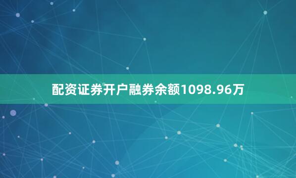 配资证券开户融券余额1098.96万