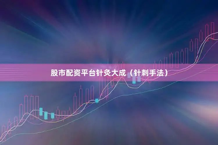 股市配资平台针灸大成（针刺手法）