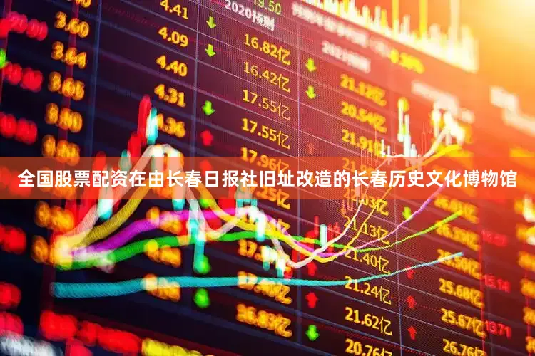 全国股票配资在由长春日报社旧址改造的长春历史文化博物馆
