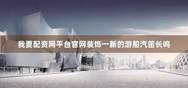 我要配资网平台官网装饰一新的游船汽笛长鸣
