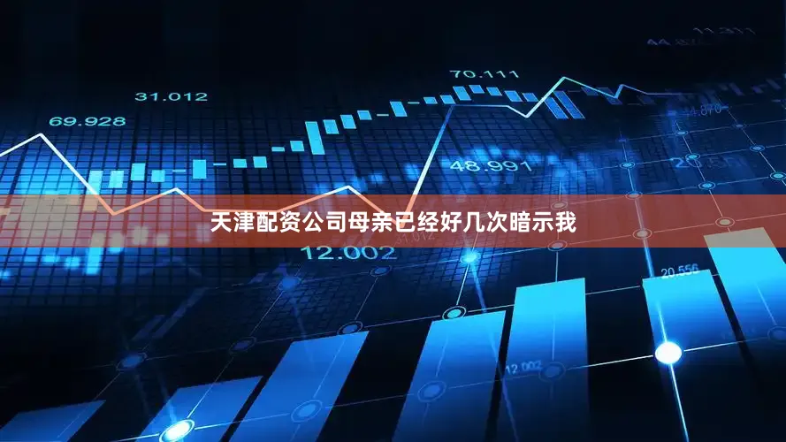 天津配资公司母亲已经好几次暗示我