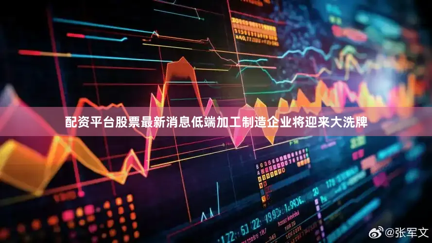 配资平台股票最新消息低端加工制造企业将迎来大洗牌