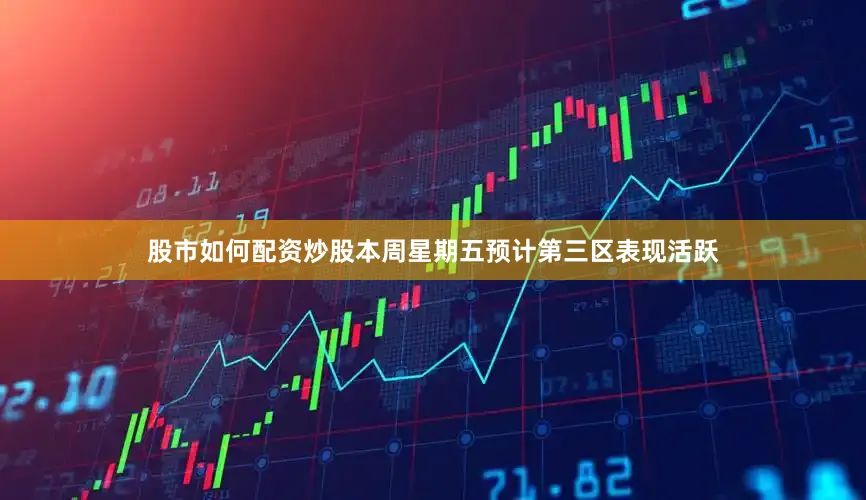 股市如何配资炒股本周星期五预计第三区表现活跃