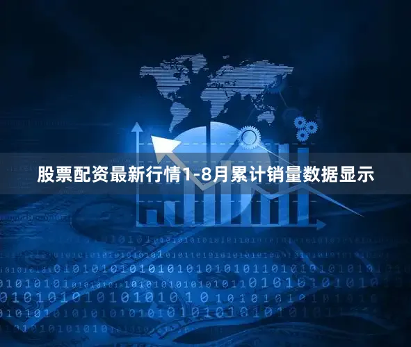 股票配资最新行情1-8月累计销量数据显示